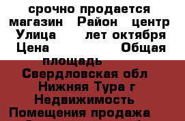 срочно продается магазин › Район ­ центр › Улица ­ 40 лет октября › Цена ­ 1 800 000 › Общая площадь ­ 55 - Свердловская обл., Нижняя Тура г. Недвижимость » Помещения продажа   . Свердловская обл.,Нижняя Тура г.